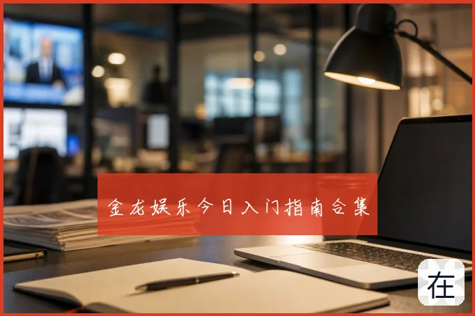金龙娱乐今日入门指南合集