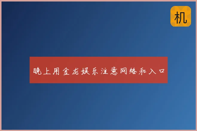 晚上用金龙娱乐注意网络和入口