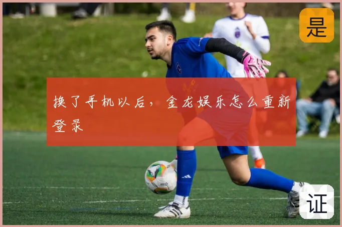 换了手机以后，金龙娱乐怎么重新登录