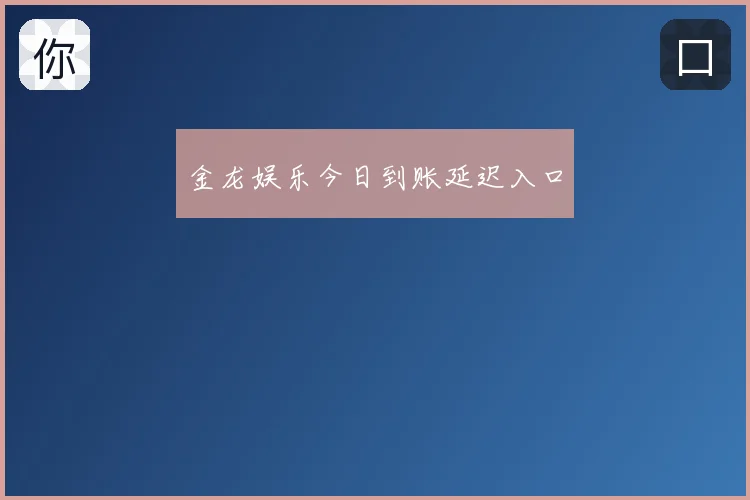 金龙娱乐今日到账延迟入口